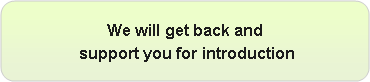 角丸四角形: We will get back and
 support you for introduction