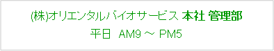 角丸四角形: (株)オリエンタルバイオサービス 本社 管理部
平日  AM9 ~ PM5