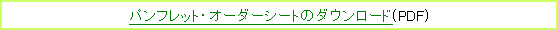 テキスト ボックス: パンフレット・オーダーシートのダウンロード(PDF)