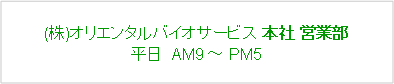 角丸四角形: (株)オリエンタルバイオサービス 本社 営業部
平日  AM9 ~ PM5